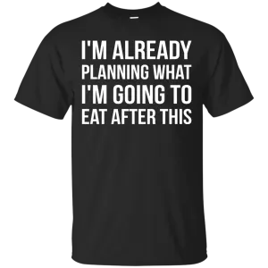 I'm already planning what I’m going to eat after this t-shirt